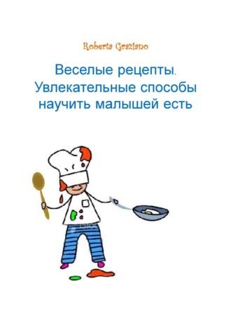 Graziano Roberta. Веселые Рецепты. Увлекательные Способы Научить Малышей Есть.