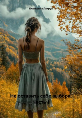 Екатерина Лакруа. Не оставить себе выбора. Часть 1