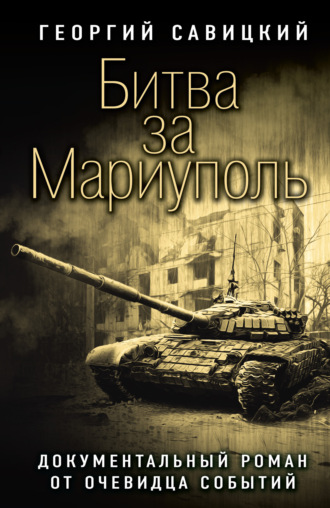 Георгий Савицкий. Битва за Мариуполь. Документальный роман от очевидца событий