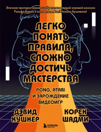 Дэвид Кушнер. Легко понять правила, сложно достичь мастерства. Pong, Atari и зарождение видеоигр