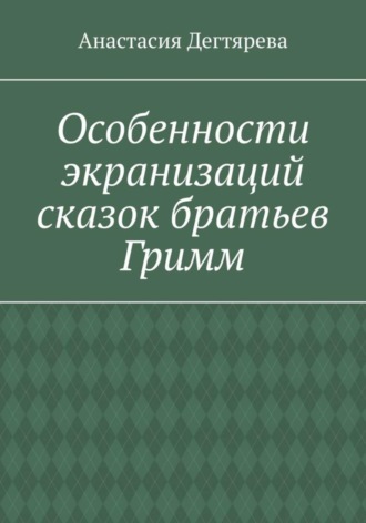 Анастасия Александровна Дегтярева. Особенности экранизаций сказок братьев Гримм