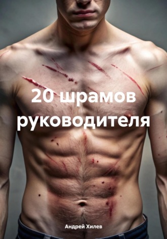 Андрей Хилев. 20 шрамов руководителя