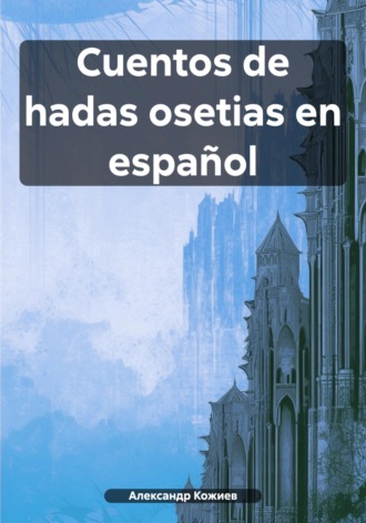 Александр Юрьевич Кожиев. Cuentos de hadas osetias en español