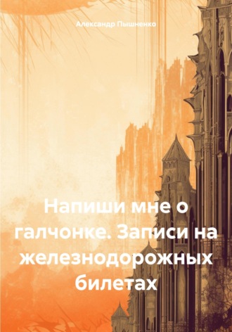 Напиши мне о галчонке. Записи на железнодорожных билетах. Александр Пышненко