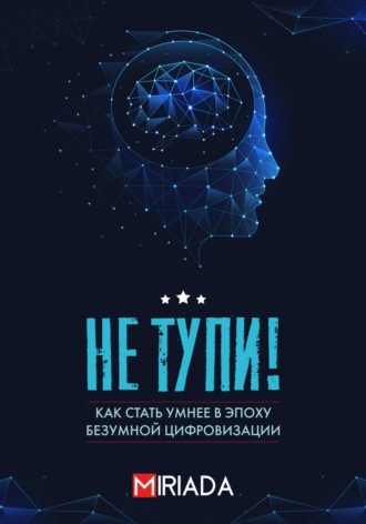 Не тупи! Как стать умнее в эпоху безумной цифровизации. 