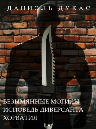 Даниэль Дукас. Безымянные могилы. Исповедь диверсанта. Хорватия