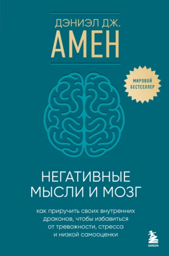 Негативные мысли и мозг. Как приручить своих внутренних драконов, чтобы избавиться от тревожности, стресса и низкой самооценки. Дэниэл Дж. Амен