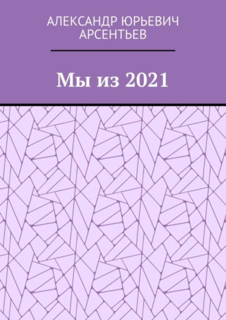 Мы из 2021. Александр Юрьевич Арсентьев
