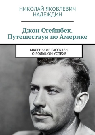 Джон Стейнбек. Путешествуя по Америке. Маленькие рассказы о большом успехе. Николай Яковлевич Надеждин