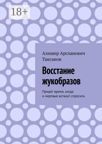 Алишер Арсланович Таксанов. Восстание жукобразов. Придет время, когда и мертвые встанут спросить