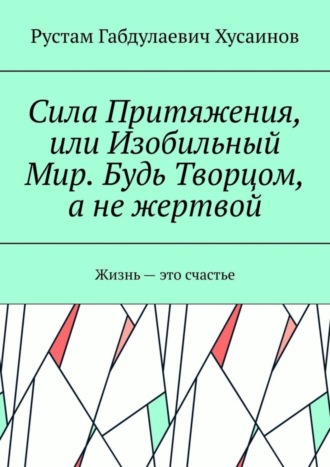 Сила Притяжения, или Изобильный Мир. Будь Творцом, а не жертвой. 
