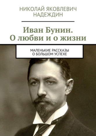 Иван Бунин. О любви и о жизни. Маленькие рассказы о большом успехе. Николай Яковлевич Надеждин