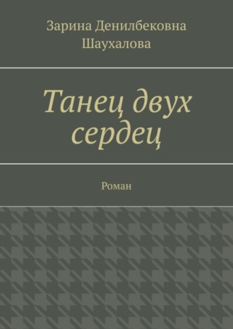 Танец двух сердец. Роман. Зарина Денилбековна Шаухалова