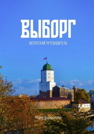 Выборг. Авторский путеводитель. Мария Игоревна Ведерникова