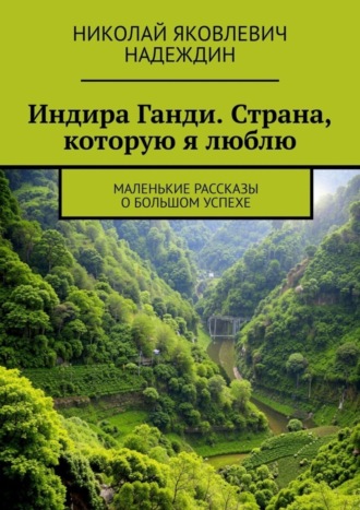 Индира Ганди. Страна, которую я люблю. Маленькие рассказы о большом успехе. Николай Яковлевич Надеждин