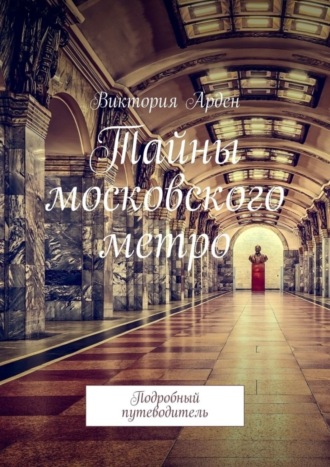 Тайны московского метро. Подробный путеводитель. Виктория Арден