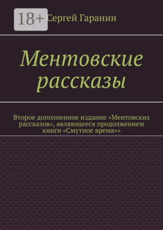 Ментовские рассказы. Второе дополненное издание «Ментовских рассказов», являющееся продолжением книги «Смутное время»». Сергей Гаранин