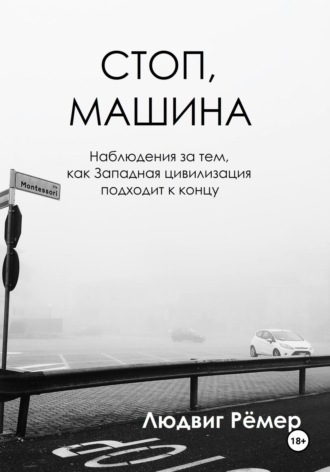 Стоп, машина: наблюдения за тем, как Западная цивилизация подходит к концу. Людвиг Рёмер