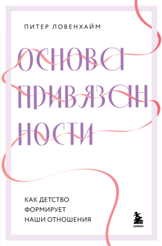 Питер Ловенхайм. Основа привязанности. Как детство формирует наши отношения