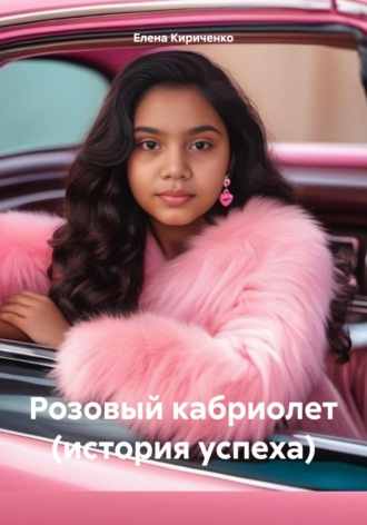Розовый кабриолет (история успеха). Елена Николаевна Кириченко