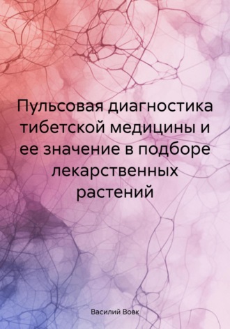 Василий Васильевич Вовк. Пульсовая диагностика тибетской медицины и ее значение в подборе лекарственных растений