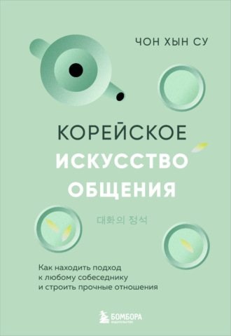 Корейское искусство общения. Как находить подход к любому собеседнику и строить прочные отношения. Чон Хын Су
