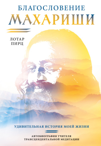 Благословение Махариши. Удивительная история моей жизни. Лотар Пирц