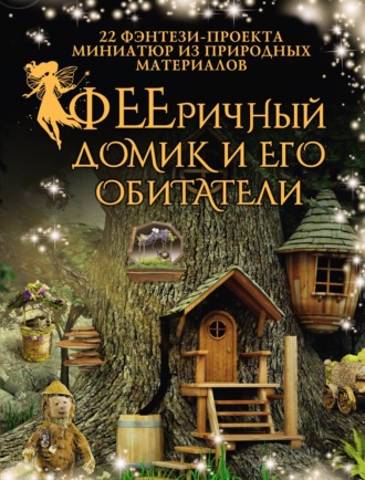 Дебби Шрамер. ФЕЕричный домик и его обитатели. 22 фэнтези-проекта миниатюр из природных материалов