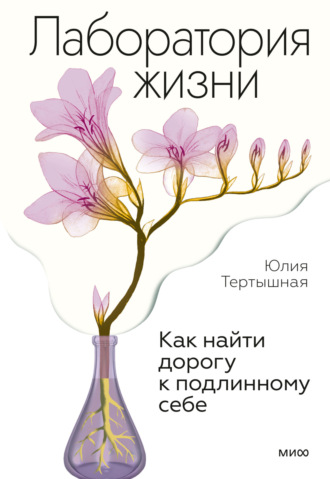 Лаборатория жизни. Как найти дорогу к подлинному себе. Юлия Тертышная