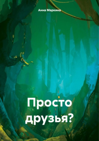 Просто друзья?. Анна Маркина