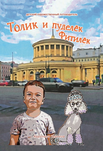 Каролина Чернега. Толик и пуделёк Фитилёк. Прогулки по Петербургу