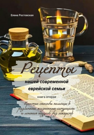 Рецепты нашей современной еврейской семьи. Книга вторая. Простые способы помощи в различных жизненных ситуациях и лечения недугов без лекарств. 
