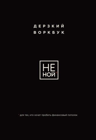 НЕ НОЙ. Дерзкий воркбук для тех, кто хочет пробить финансовый потолок. 