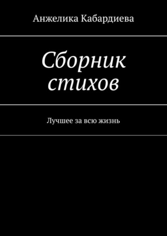 Анжелика Руслановна Кабардиева. Сборник стихов. Лучшее за всю жизнь