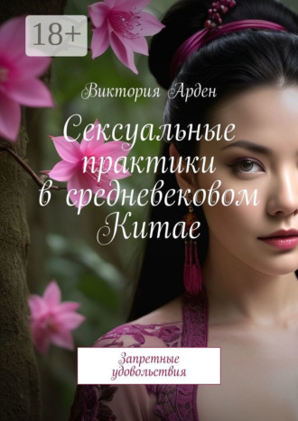 Виктория Арден. Сексуальные практики в средневековом Китае. Запретные удовольствия