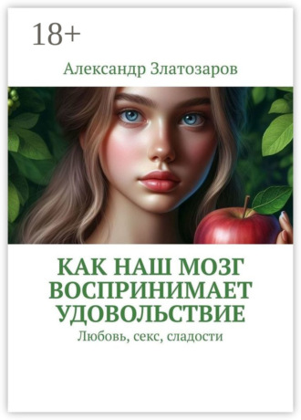 Как наш мозг воспринимает удовольствие. Любовь, секс, сладости. Александр Златозаров