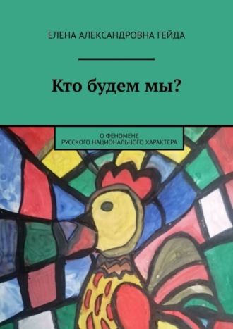 Елена Александровна Гейда. Кто будем мы? О феномене русского национального характера