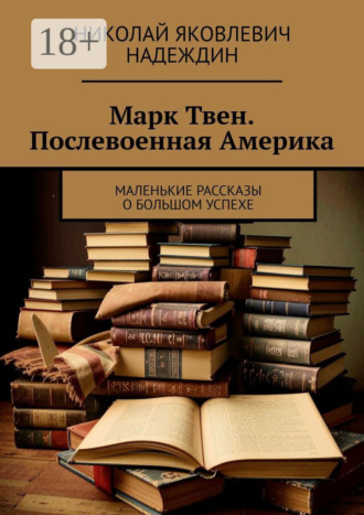Марк Твен. Послевоенная Америка. Маленькие рассказы о большом успехе. Николай Яковлевич Надеждин