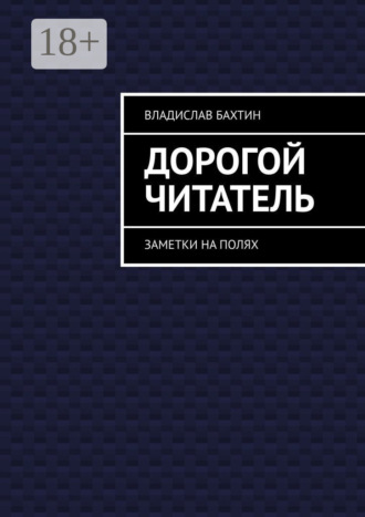 Владислав Бахтин. Дорогой читатель. Заметки на полях