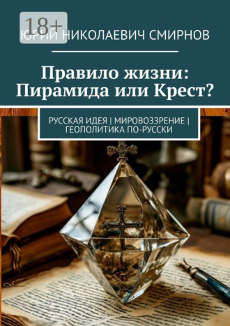 Правило жизни: Пирамида или Крест? Русская идея | Мировоззрение | Геополитика по-русски. Юрий Николаевич Смирнов