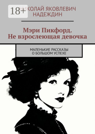 Мэри Пикфорд. Не взрослеющая девочка. Маленькие рассказы о большом успехе. Николай Яковлевич Надеждин