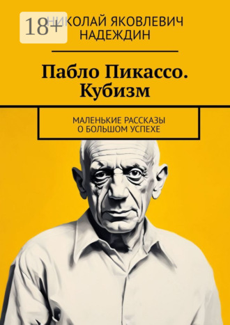 Николай Яковлевич Надеждин. Пабло Пикассо. Кубизм. Маленькие рассказы о большом успехе
