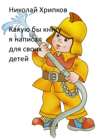 Николай Иванович Хрипков. Какую бы книгу я написала для своих детей
