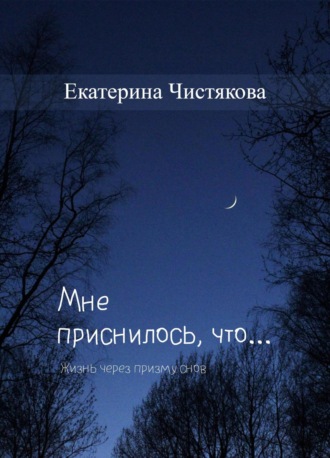 Екатерина Станиславовна Чистякова. Мне приснилось, что…