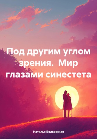 Под другим углом зрения. Мир глазами синестета. Наталья Волковская
