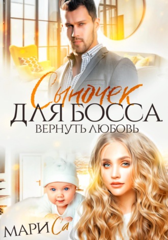 Сыночек для Босса. Вернуть любовь. Мари Са