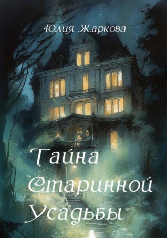 Тайна старинной усадьбы. Юлия Сергеевна Жаркова