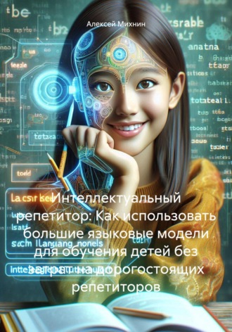 Интеллектуальный репетитор: Как использовать большие языковые модели для обучения детей без затрат на дорогостоящих репетиторов. Алексей Михнин