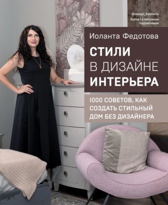 Стили в дизайне интерьера. 1000 советов, как создать стильный дом без дизайнера. Иоланта Федотова