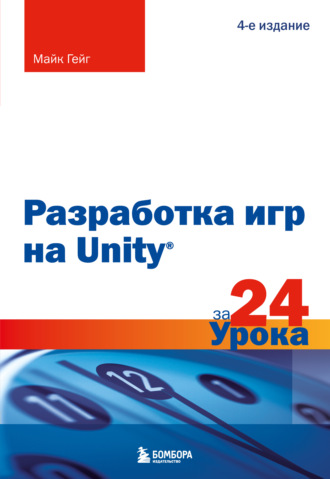 Майк Гейг. Разработка игр на Unity за 24 урока. 4-е издание
